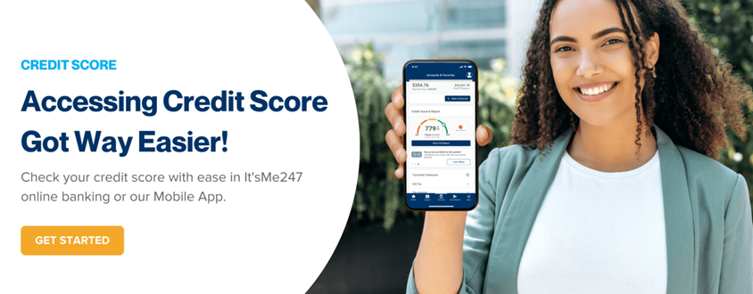 Credit Score. Accessing Credit Scare Got Way Easier! Check your credit score with ease in It'sMe247 online banking or our Mobile App. Get Started.