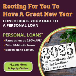 Rooting For You To Have A Great New Year
Consolidate your debt to a Credit Card or Personal Loan 

Personal Loan:
Rates as low as 9.95% APR*
24 - 60-Month Terms
Borrow up to $30,000
*Click to learn more and apply today!